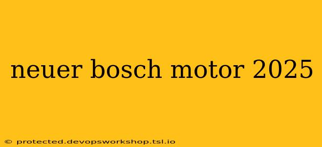 neuer bosch motor 2025