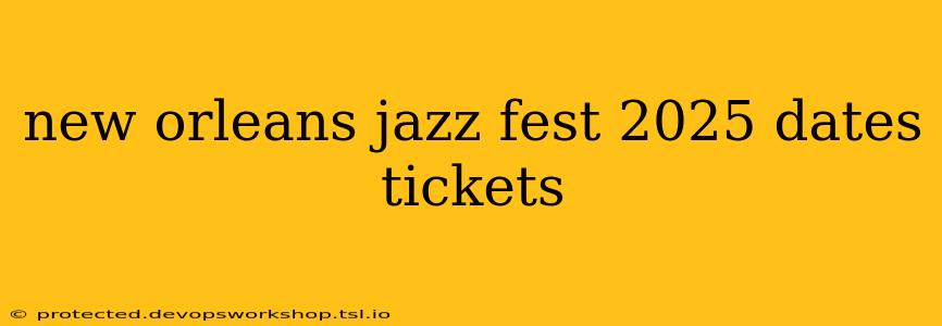 new orleans jazz fest 2025 dates tickets