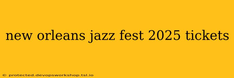 new orleans jazz fest 2025 tickets