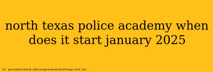 north texas police academy when does it start january 2025