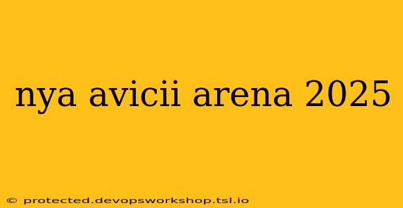 nya avicii arena 2025