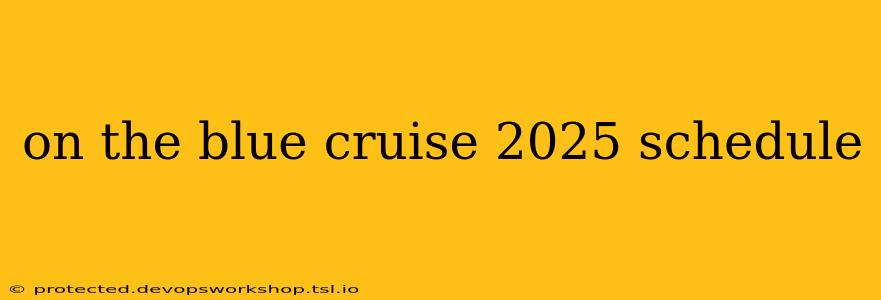 on the blue cruise 2025 schedule