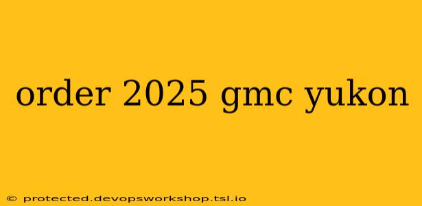 order 2025 gmc yukon