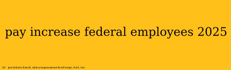 pay increase federal employees 2025