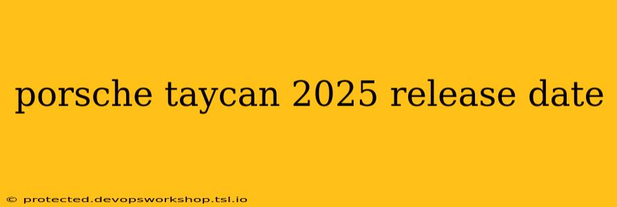 porsche taycan 2025 release date