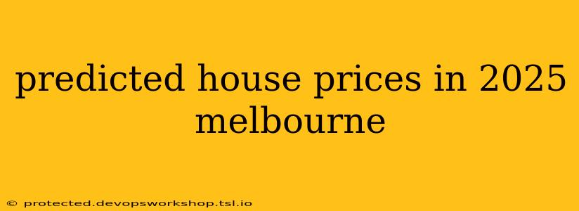 predicted house prices in 2025 melbourne