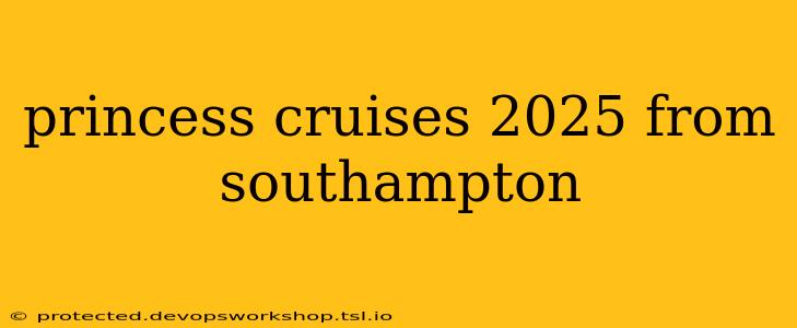 princess cruises 2025 from southampton