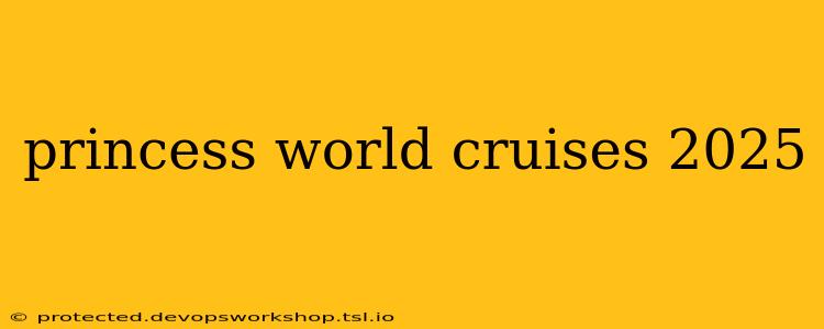 princess world cruises 2025