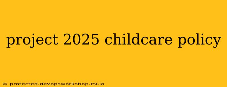 project 2025 childcare policy