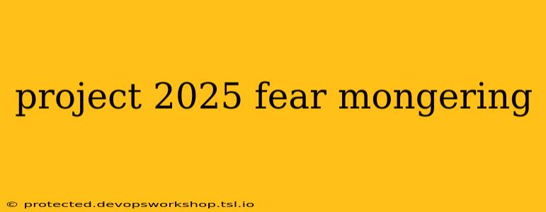 project 2025 fear mongering