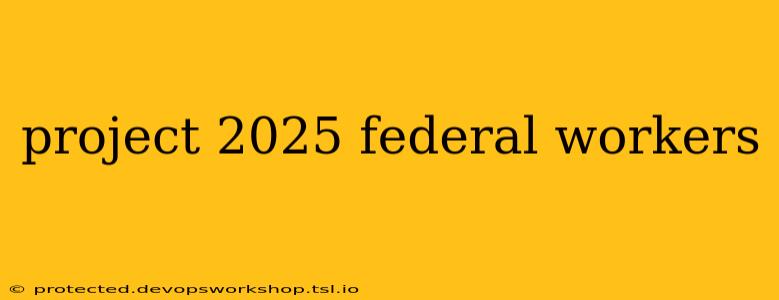 project 2025 federal workers