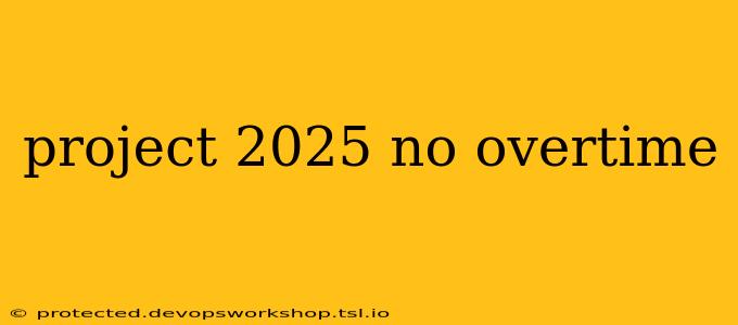 project 2025 no overtime