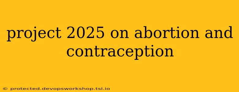 project 2025 on abortion and contraception