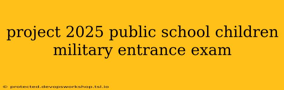 project 2025 public school children military entrance exam