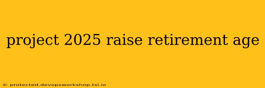 project 2025 raise retirement age