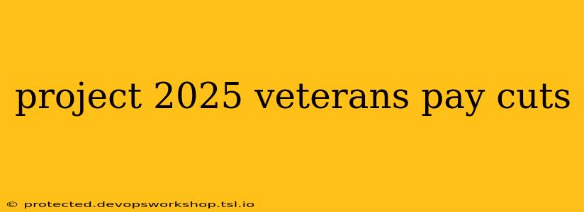 project 2025 veterans pay cuts