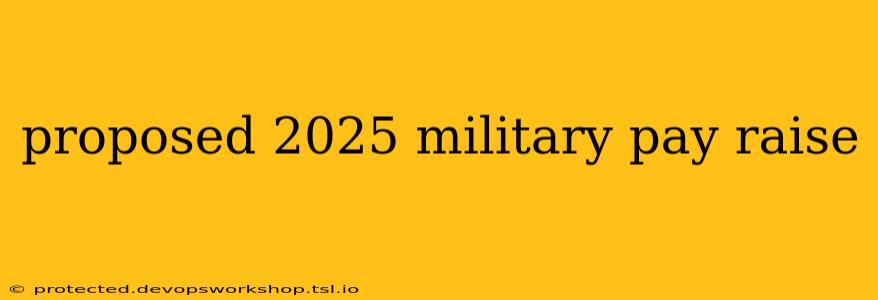 proposed 2025 military pay raise