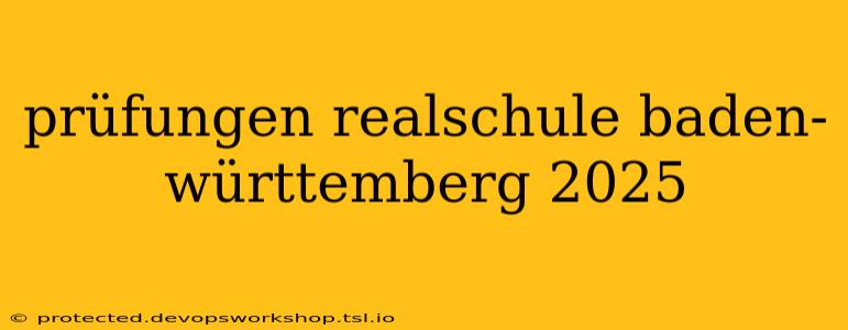 prüfungen realschule baden-württemberg 2025