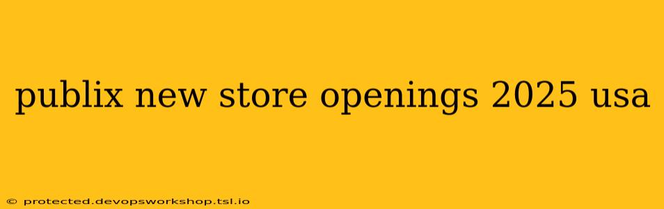 publix new store openings 2025 usa