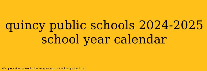 quincy public schools 2024-2025 school year calendar