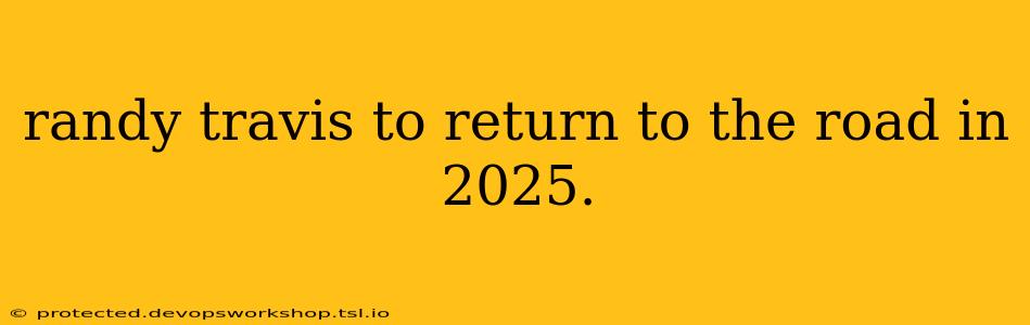 randy travis to return to the road in 2025.