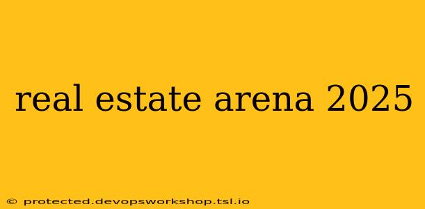 real estate arena 2025