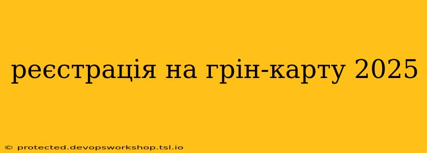 реєстрація на грін-карту 2025