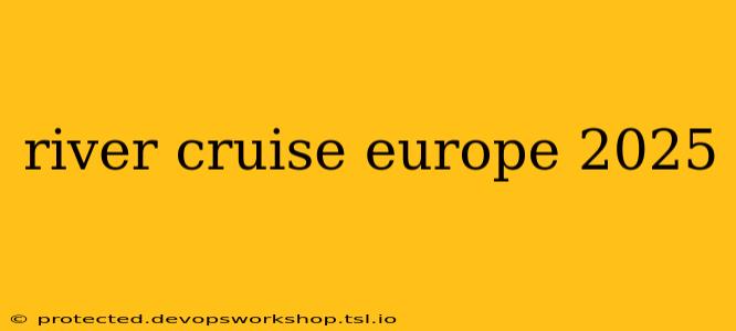 river cruise europe 2025