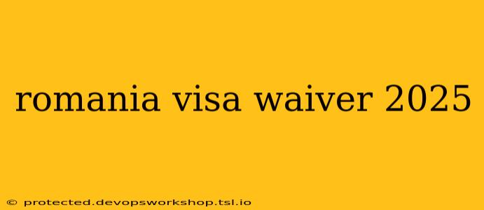 romania visa waiver 2025