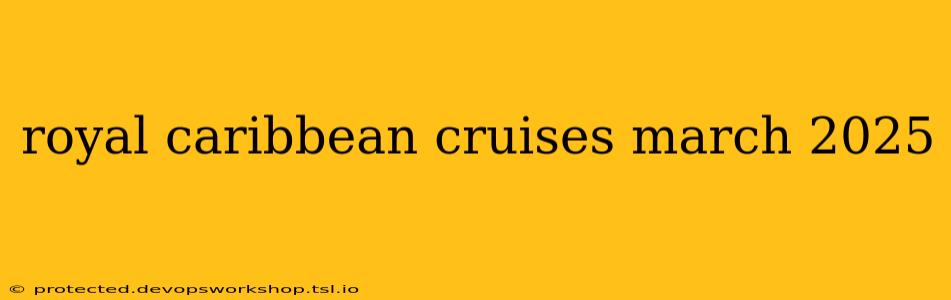 royal caribbean cruises march 2025