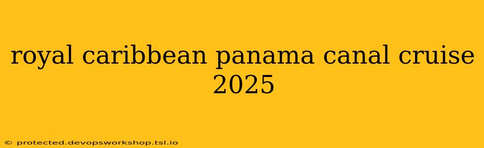 royal caribbean panama canal cruise 2025