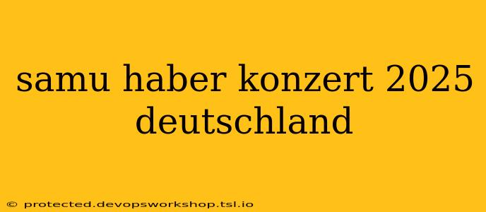 samu haber konzert 2025 deutschland