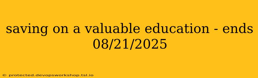 saving on a valuable education - ends 08/21/2025