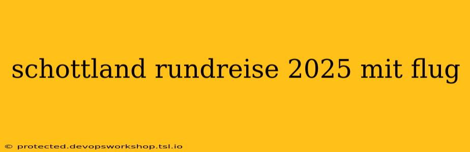 schottland rundreise 2025 mit flug