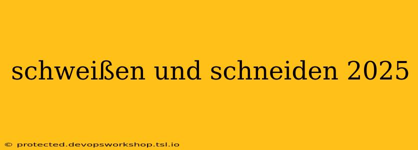 schweißen und schneiden 2025