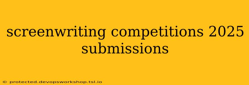 screenwriting competitions 2025 submissions