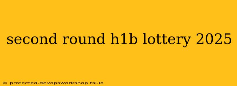 second round h1b lottery 2025