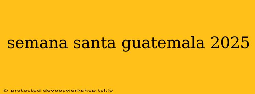 semana santa guatemala 2025