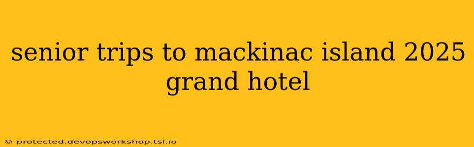 senior trips to mackinac island 2025 grand hotel