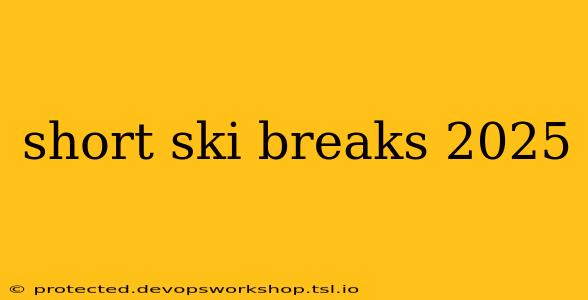 short ski breaks 2025