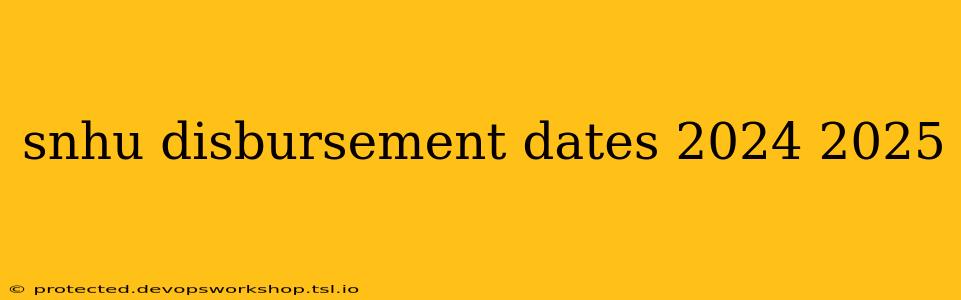 snhu disbursement dates 2024 2025