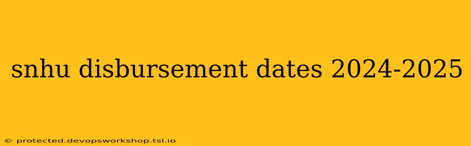 snhu disbursement dates 2024-2025