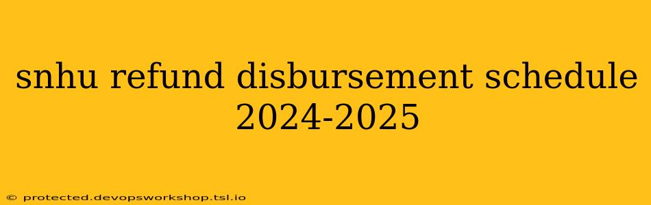 snhu refund disbursement schedule 2024-2025