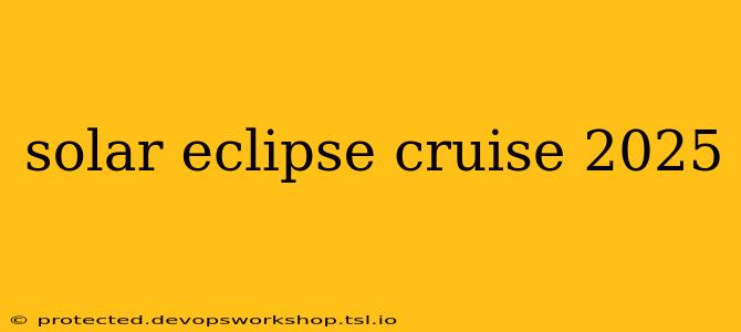 solar eclipse cruise 2025