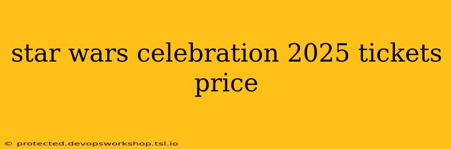 star wars celebration 2025 tickets price