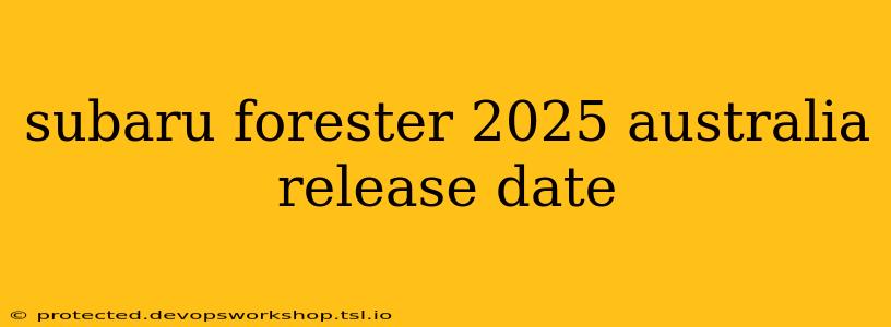 subaru forester 2025 australia release date