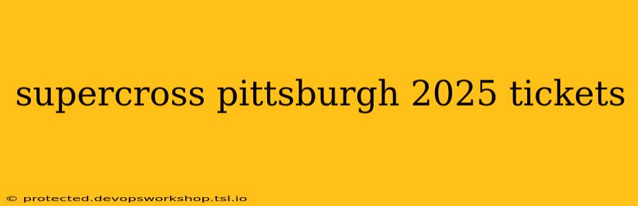 supercross pittsburgh 2025 tickets