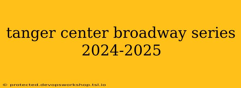 tanger center broadway series 2024-2025