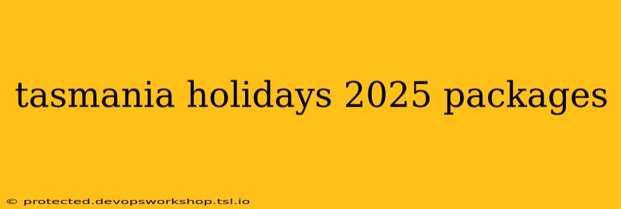 tasmania holidays 2025 packages