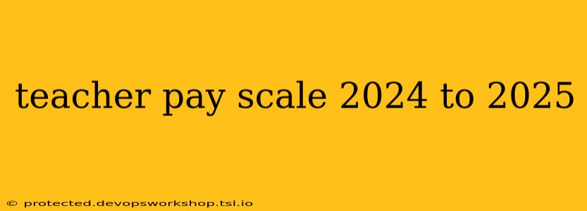 teacher pay scale 2024 to 2025